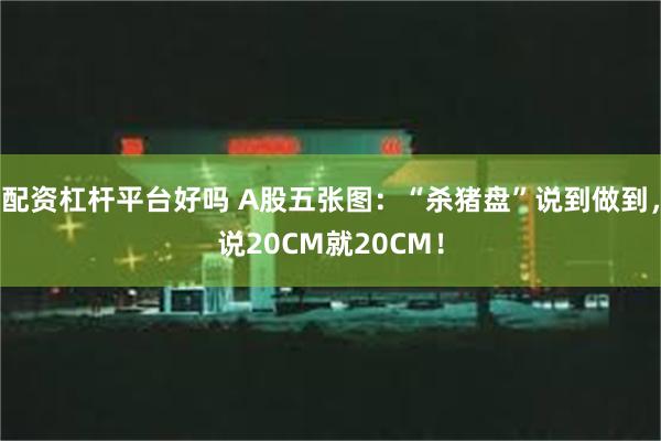 配资杠杆平台好吗 A股五张图：“杀猪盘”说到做到，说20CM就20CM！