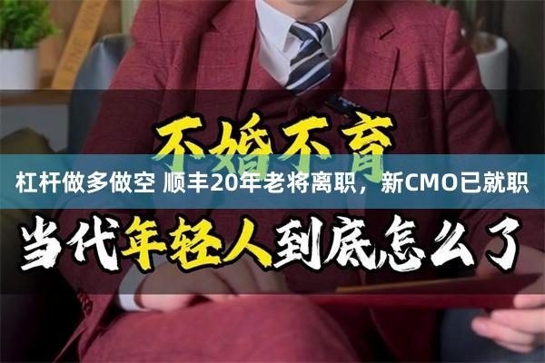 杠杆做多做空 顺丰20年老将离职，新CMO已就职