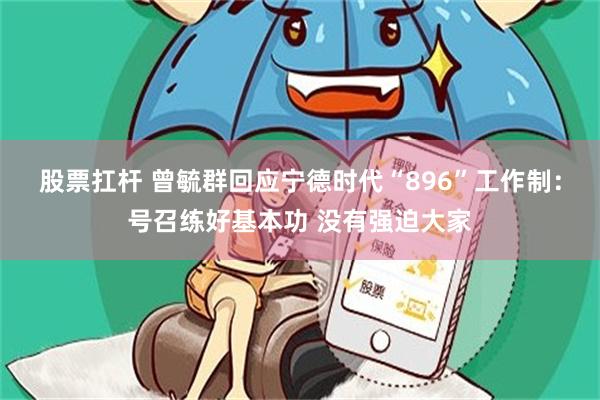 股票扛杆 曾毓群回应宁德时代“896”工作制：号召练好基本功 没有强迫大家