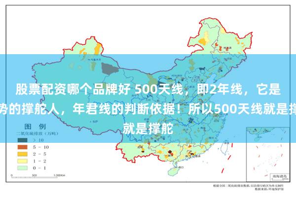 股票配资哪个品牌好 500天线，即2年线，它是趋势的撑舵人，年君线的判断依据！所以500天线就是撑舵