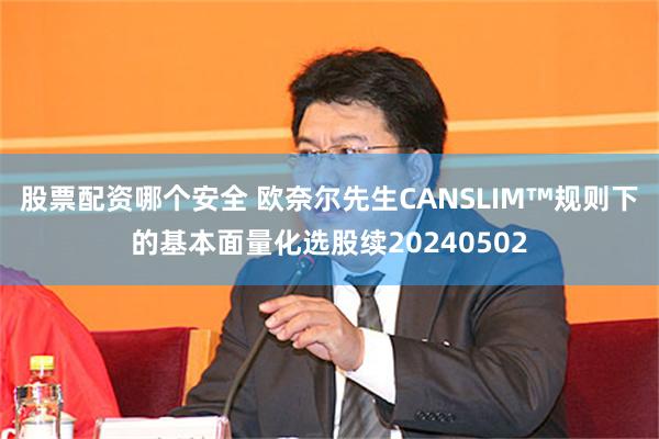 股票配资哪个安全 欧奈尔先生CANSLIM™规则下的基本面量化选股续20240502