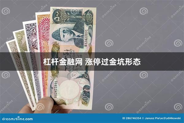 杠杆金融网 涨停过金坑形态