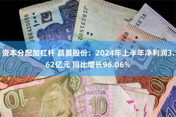 资本分配加杠杆 晶晨股份：2024年上半年净利润3.62亿元 同比增长96.06%