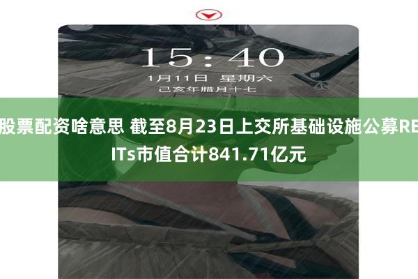 股票配资啥意思 截至8月23日上交所基础设施公募REITs市值合计841.71亿元