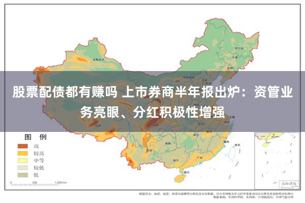 股票配债都有赚吗 上市券商半年报出炉：资管业务亮眼、分红积极性增强