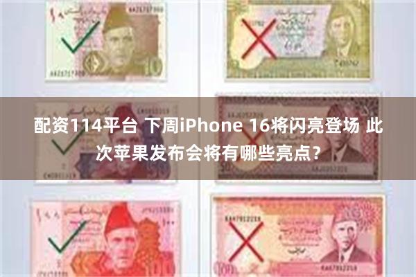 配资114平台 下周iPhone 16将闪亮登场 此次苹果发布会将有哪些亮点？