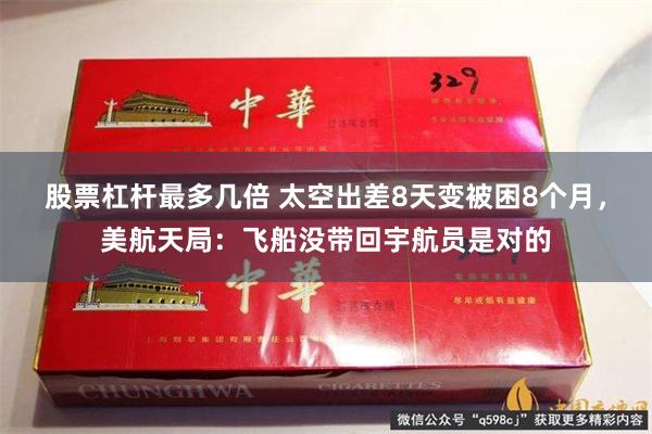 股票杠杆最多几倍 太空出差8天变被困8个月，美航天局：飞船没带回宇航员是对的