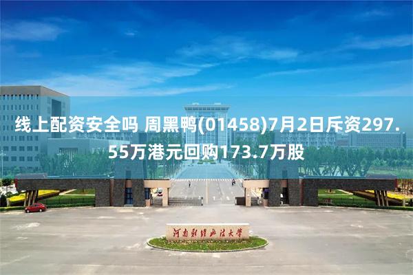 线上配资安全吗 周黑鸭(01458)7月2日斥资297.55万港元回购173.7万股