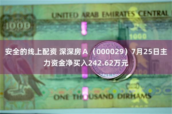 安全的线上配资 深深房Ａ（000029）7月25日主力资金净买入242.62万元