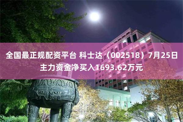 全国最正规配资平台 科士达（002518）7月25日主力资金净买入1693.62万元