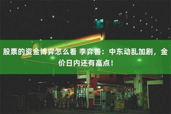 股票的资金博弈怎么看 李弈善：中东动乱加剧，金价日内还有高点！