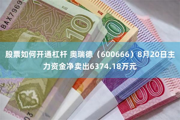 股票如何开通杠杆 奥瑞德（600666）8月20日主力资金净卖出6374.18万元