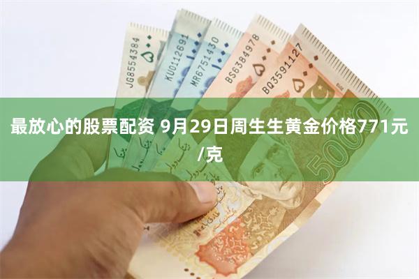 最放心的股票配资 9月29日周生生黄金价格771元/克