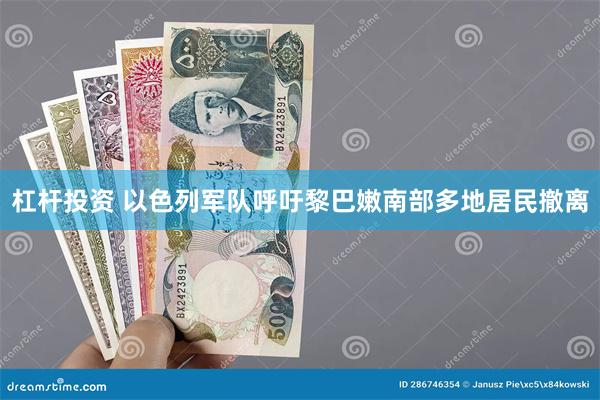 杠杆投资 以色列军队呼吁黎巴嫩南部多地居民撤离