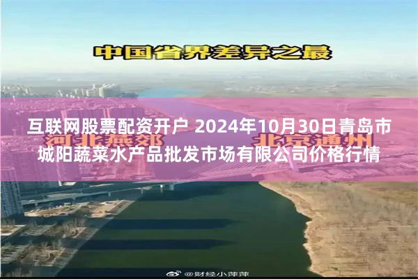 互联网股票配资开户 2024年10月30日青岛市城阳蔬菜水产品批发市场有限公司价格行情