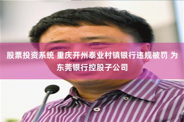 股票投资系统 重庆开州泰业村镇银行违规被罚 为东莞银行控股子公司