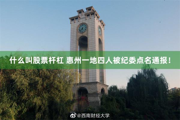 什么叫股票杆杠 惠州一地四人被纪委点名通报！