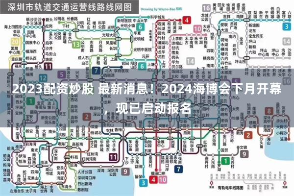 2023配资炒股 最新消息！2024海博会下月开幕，现已启动报名