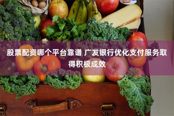 股票配资哪个平台靠谱 广发银行优化支付服务取得积极成效