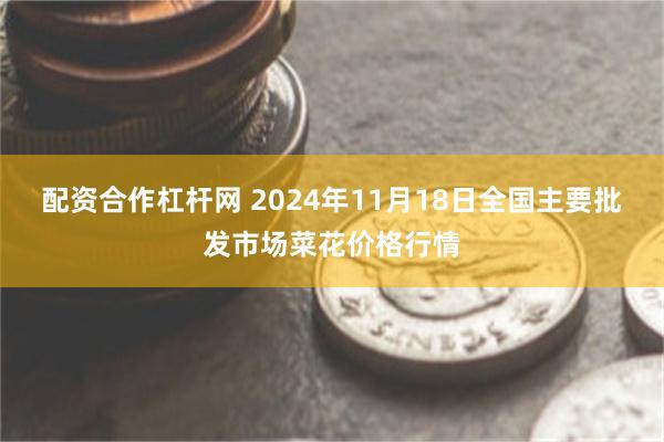 配资合作杠杆网 2024年11月18日全国主要批发市场菜花价格行情