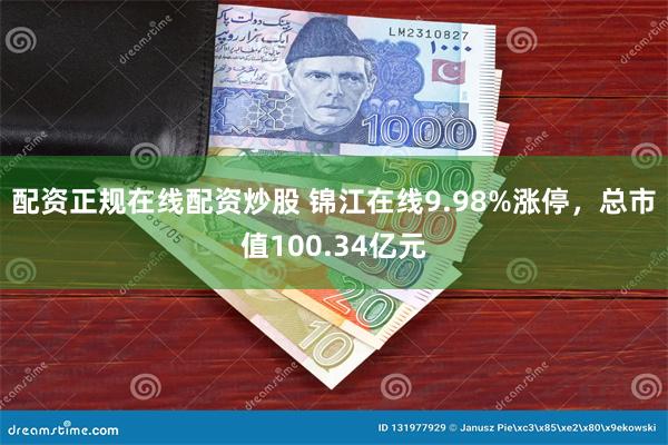 配资正规在线配资炒股 锦江在线9.98%涨停，总市值100.34亿元