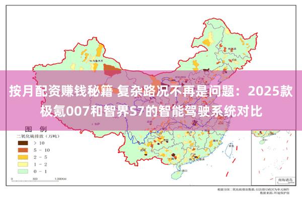 按月配资赚钱秘籍 复杂路况不再是问题：2025款极氪007和智界S7的智能驾驶系统对比