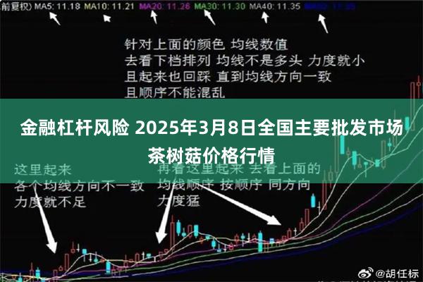 金融杠杆风险 2025年3月8日全国主要批发市场茶树菇价格行情