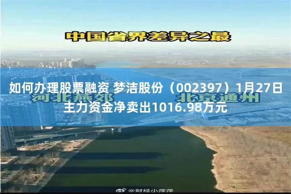 如何办理股票融资 梦洁股份（002397）1月27日主力资金净卖出1016.98万元